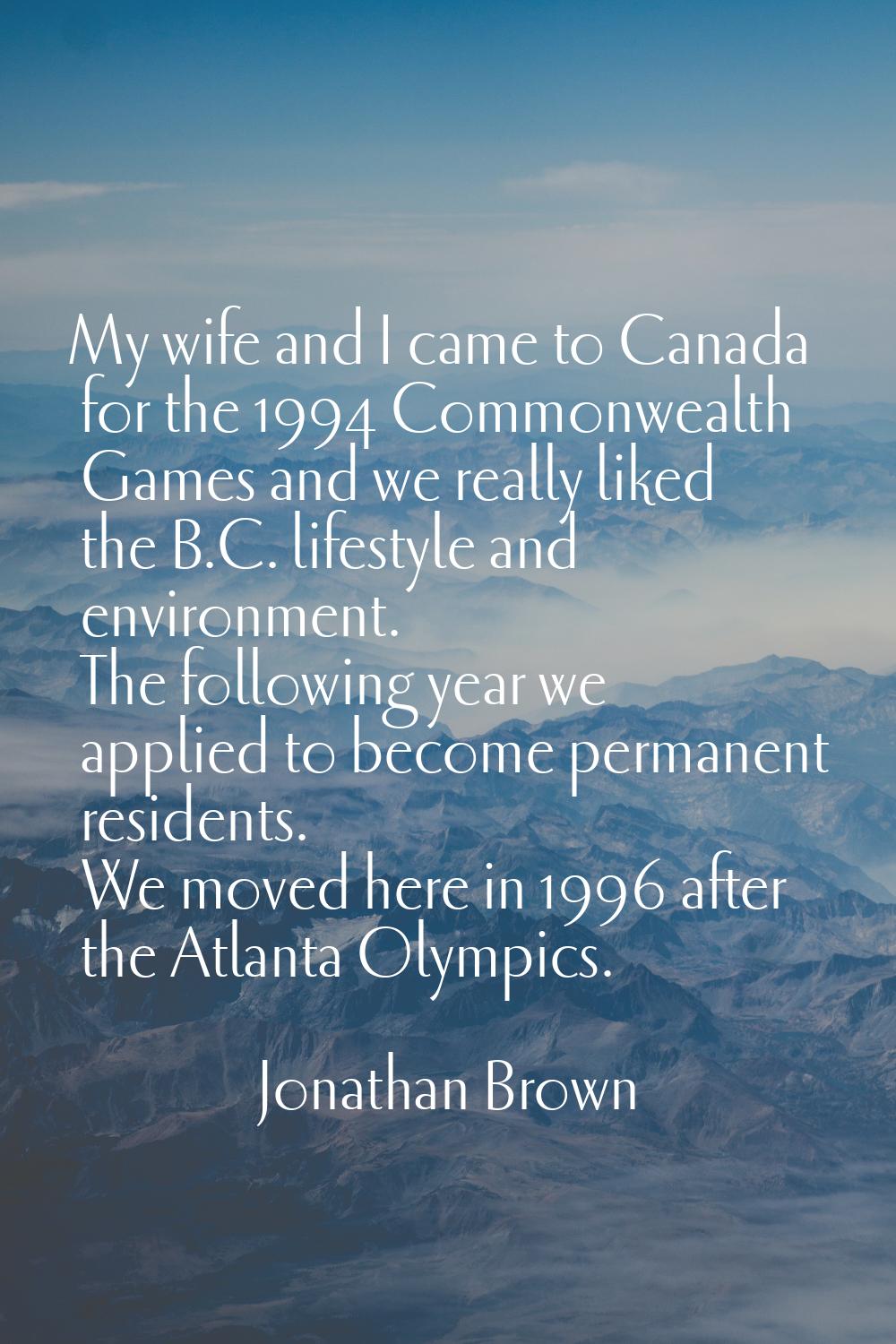 My wife and I came to Canada for the 1994 Commonwealth Games and we really liked the B.C. lifestyle