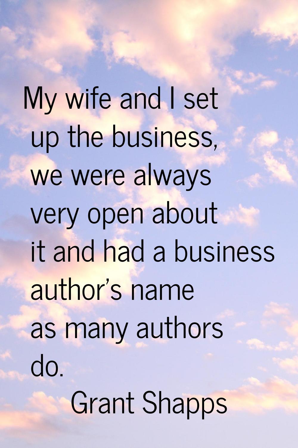 My wife and I set up the business, we were always very open about it and had a business author's na
