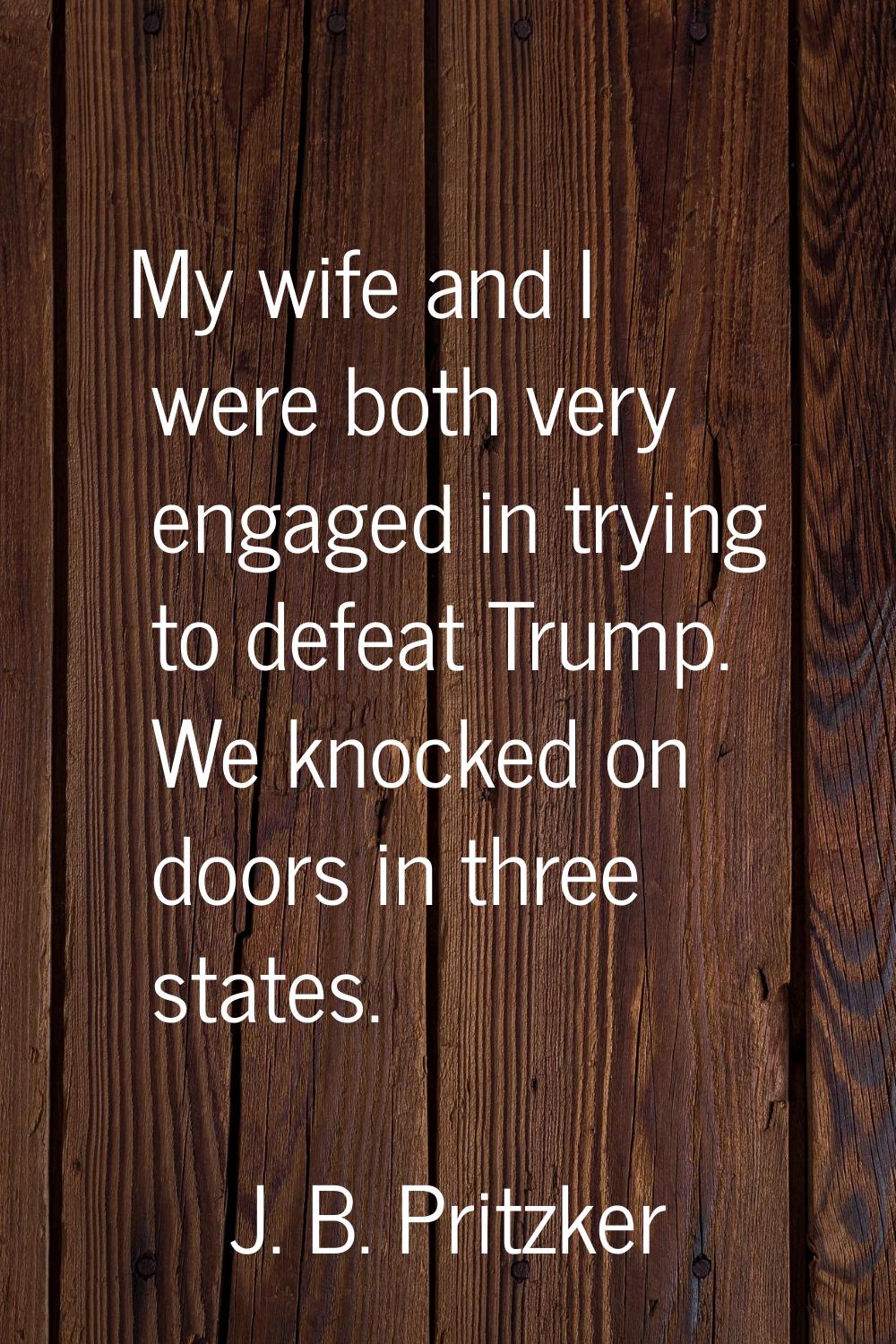 My wife and I were both very engaged in trying to defeat Trump. We knocked on doors in three states