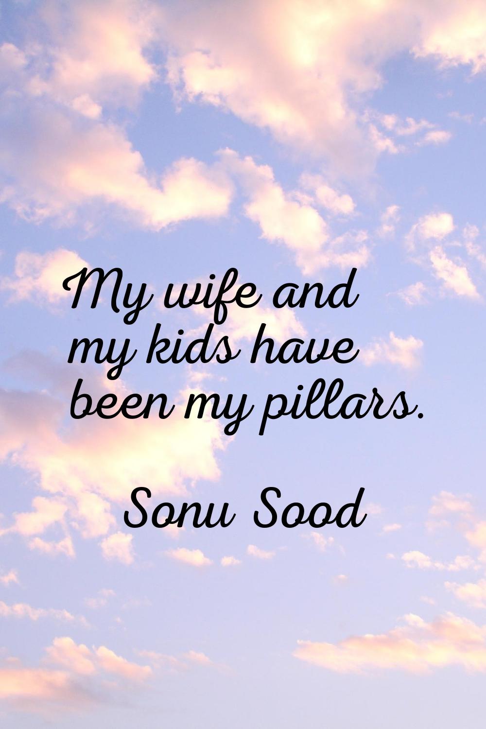 My wife and my kids have been my pillars.