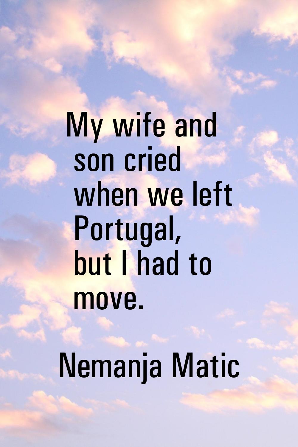 My wife and son cried when we left Portugal, but I had to move.