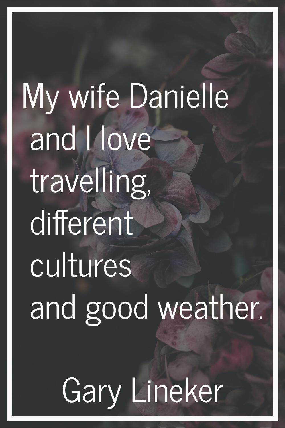My wife Danielle and I love travelling, different cultures and good weather.