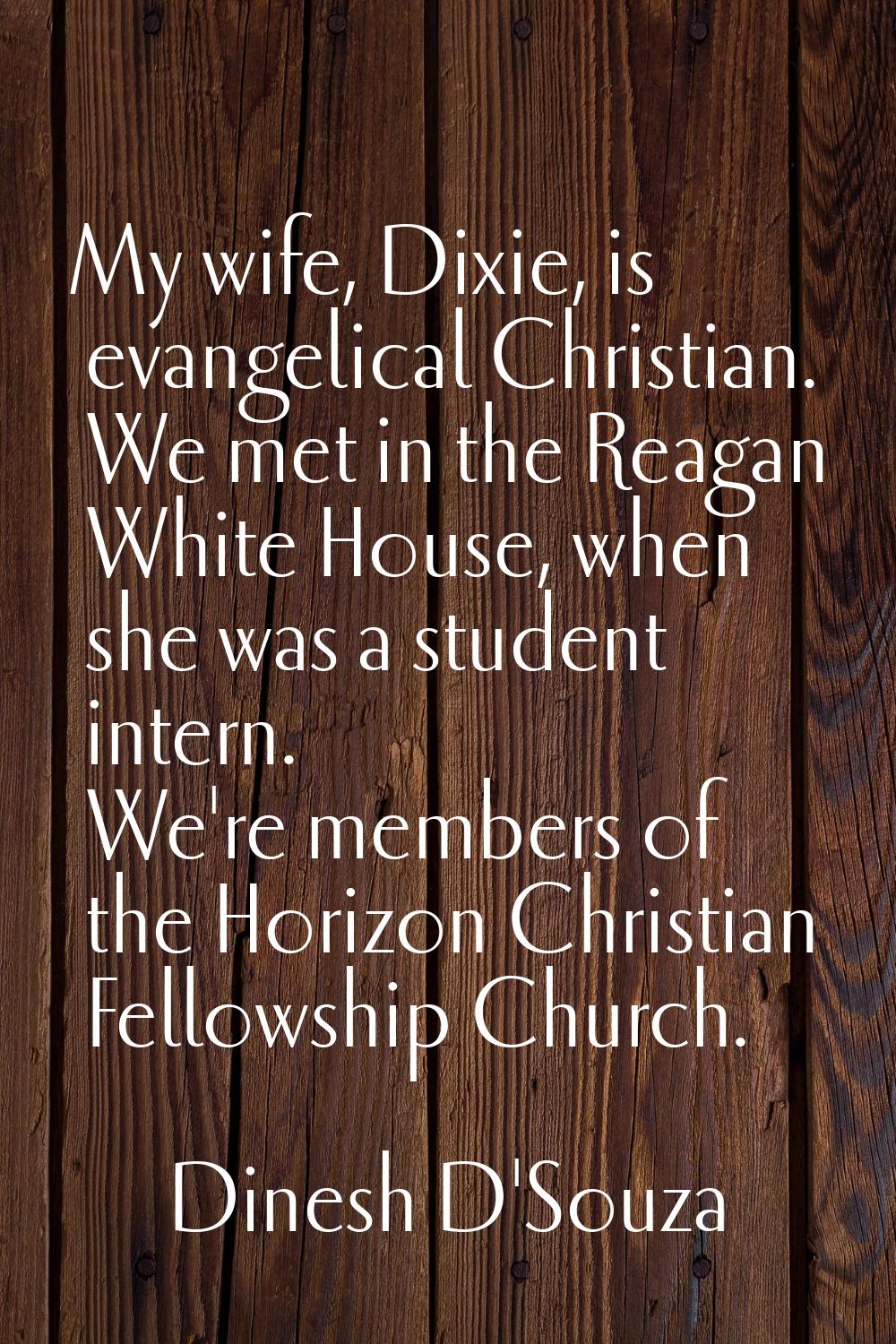 My wife, Dixie, is evangelical Christian. We met in the Reagan White House, when she was a student 