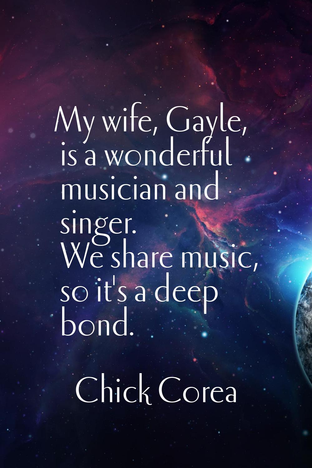 My wife, Gayle, is a wonderful musician and singer. We share music, so it's a deep bond.