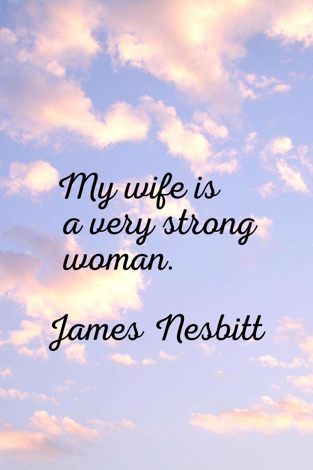 My wife is a very strong woman.