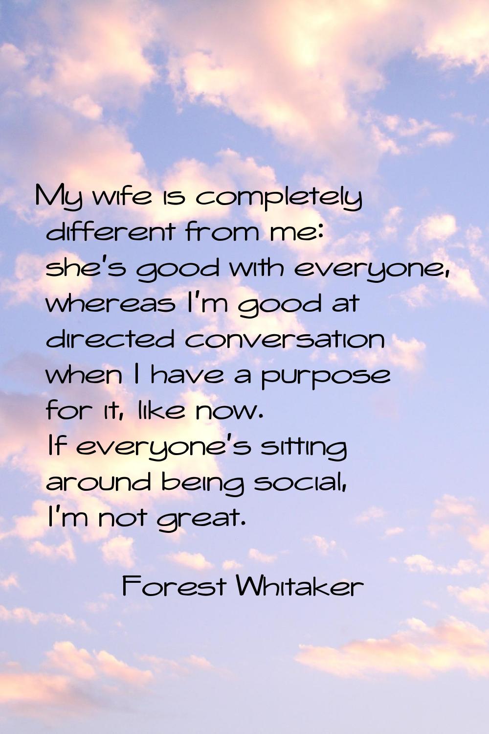 My wife is completely different from me: she's good with everyone, whereas I'm good at directed con