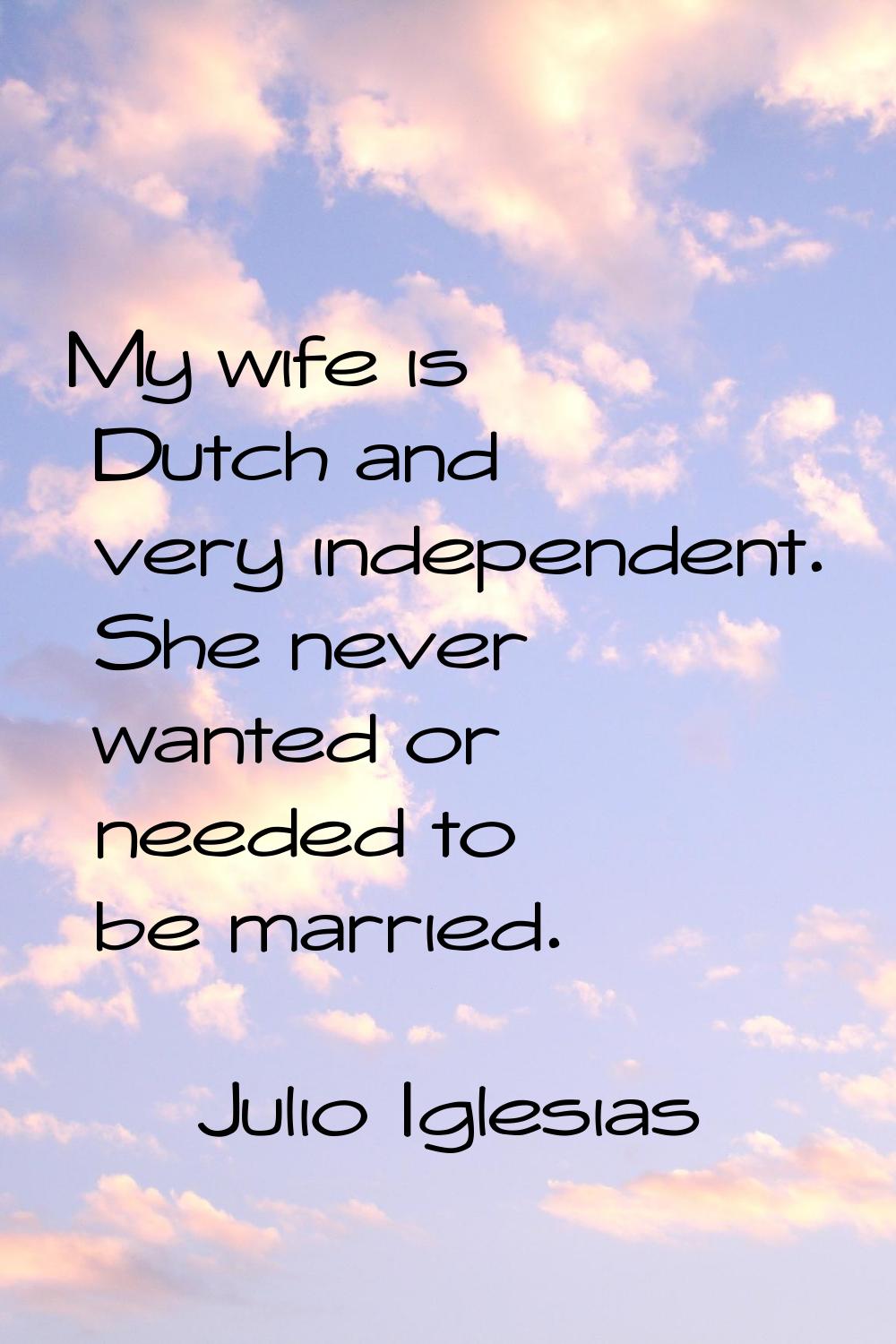My wife is Dutch and very independent. She never wanted or needed to be married.