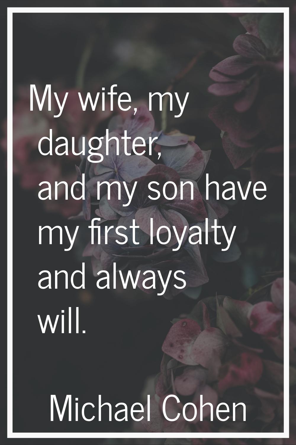 My wife, my daughter, and my son have my first loyalty and always will.