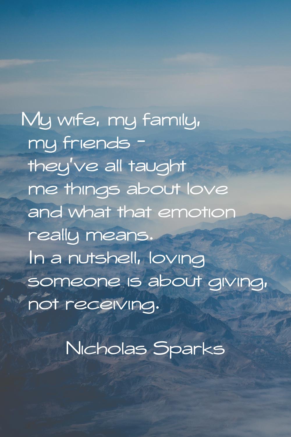 My wife, my family, my friends - they've all taught me things about love and what that emotion real