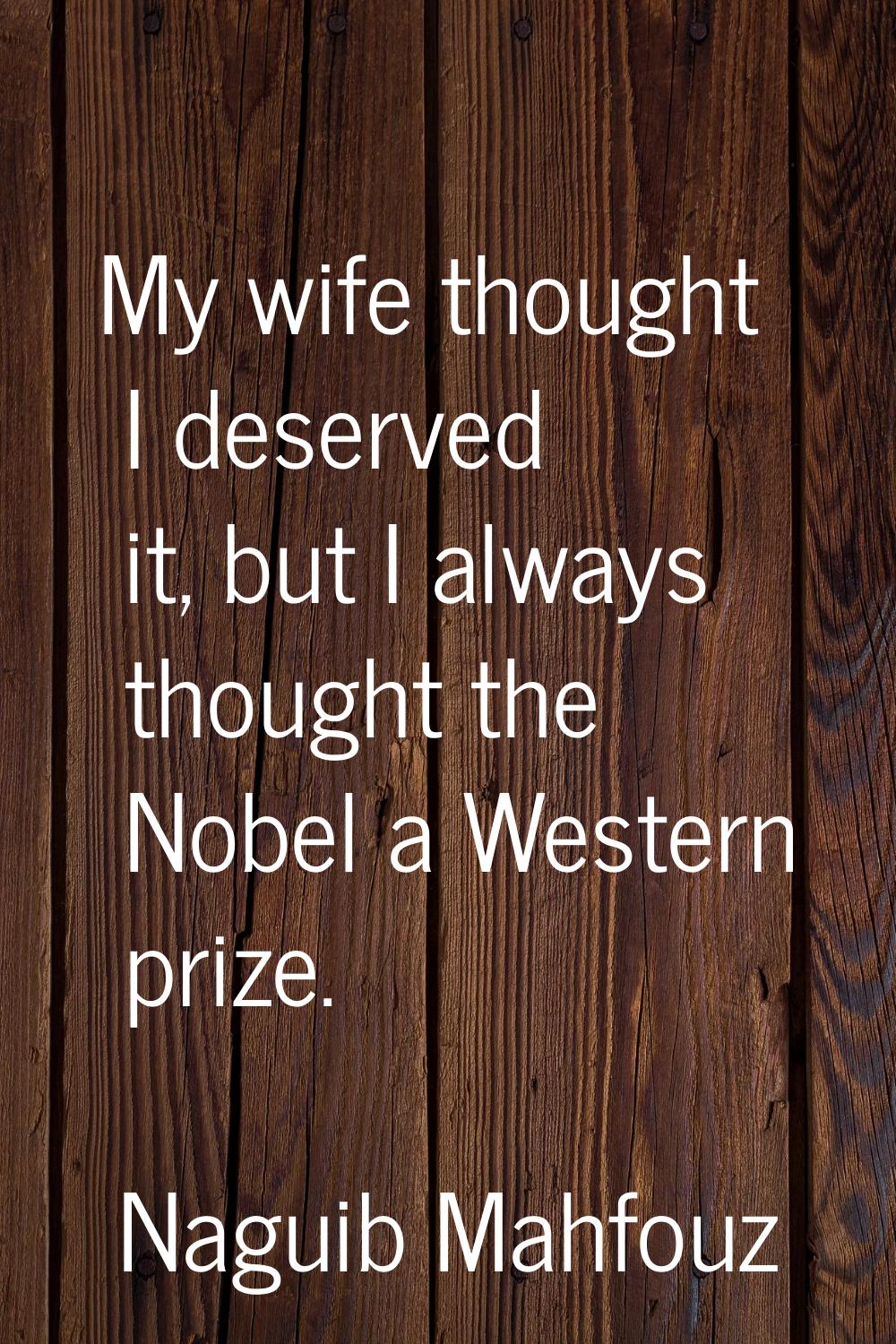 My wife thought I deserved it, but I always thought the Nobel a Western prize.