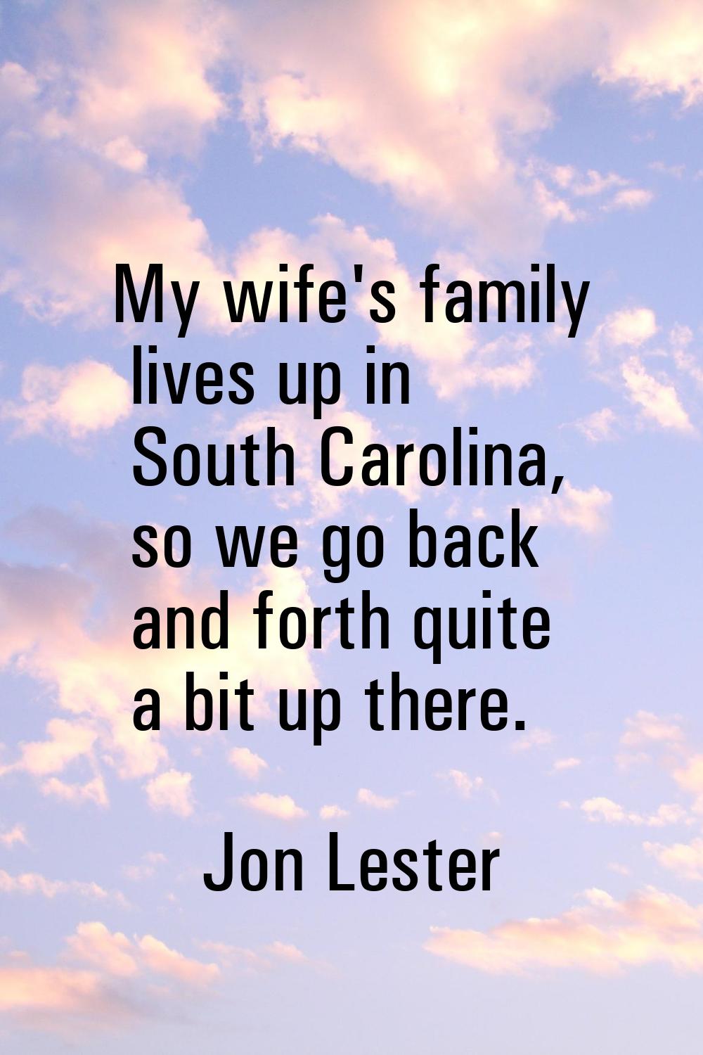 My wife's family lives up in South Carolina, so we go back and forth quite a bit up there.