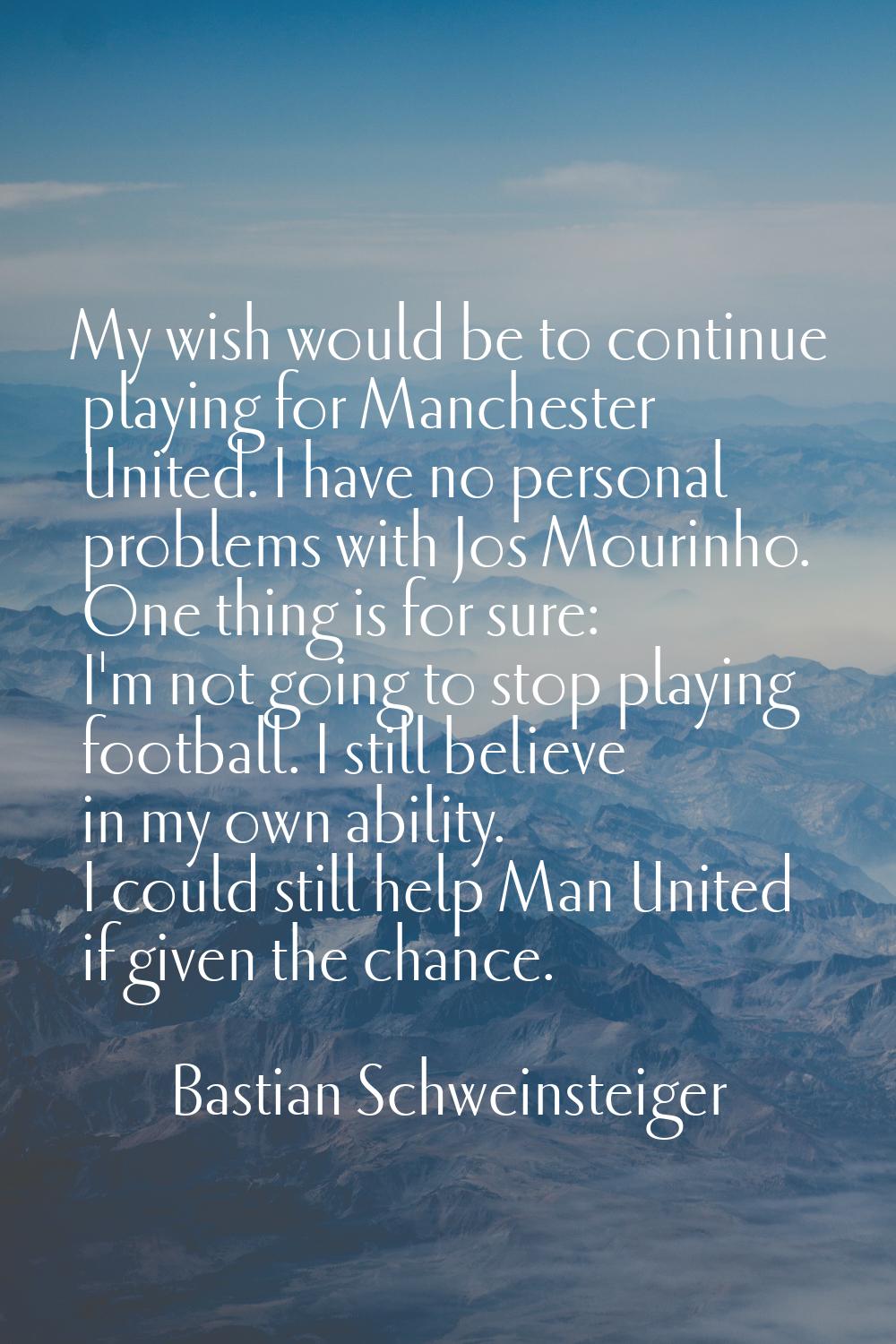 My wish would be to continue playing for Manchester United. I have no personal problems with Jos Mo