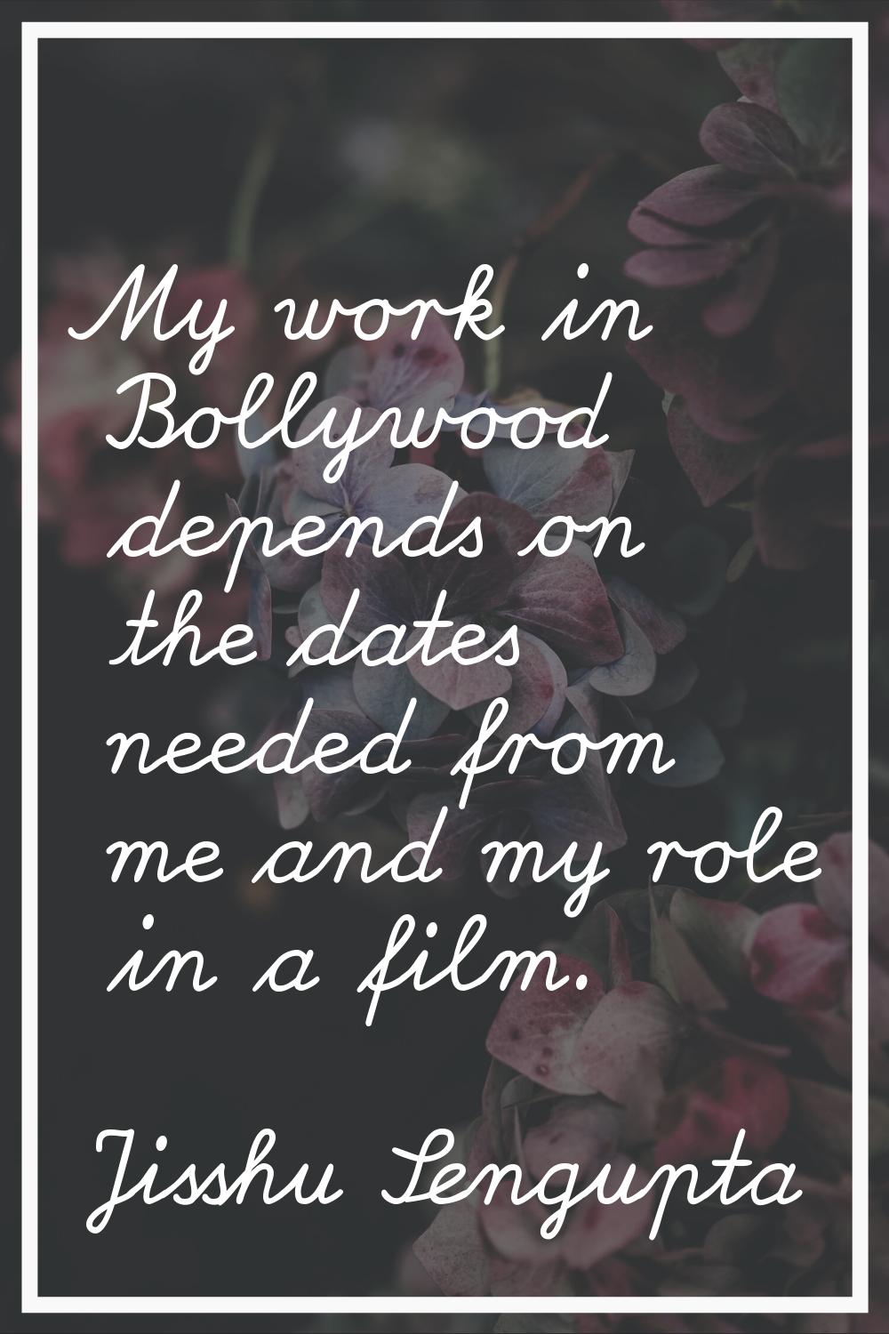 My work in Bollywood depends on the dates needed from me and my role in a film.