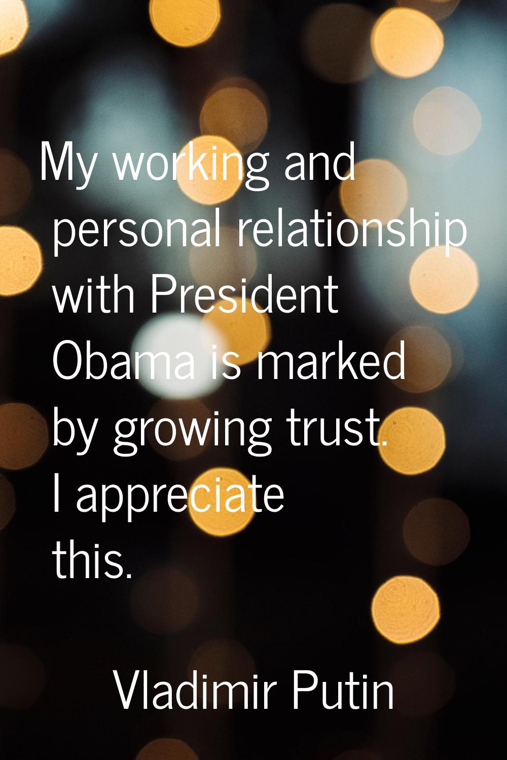 My working and personal relationship with President Obama is marked by growing trust. I appreciate 