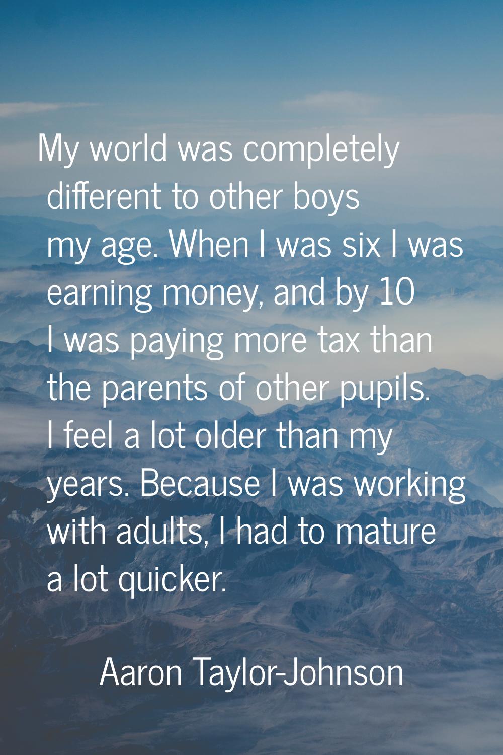 My world was completely different to other boys my age. When I was six I was earning money, and by 