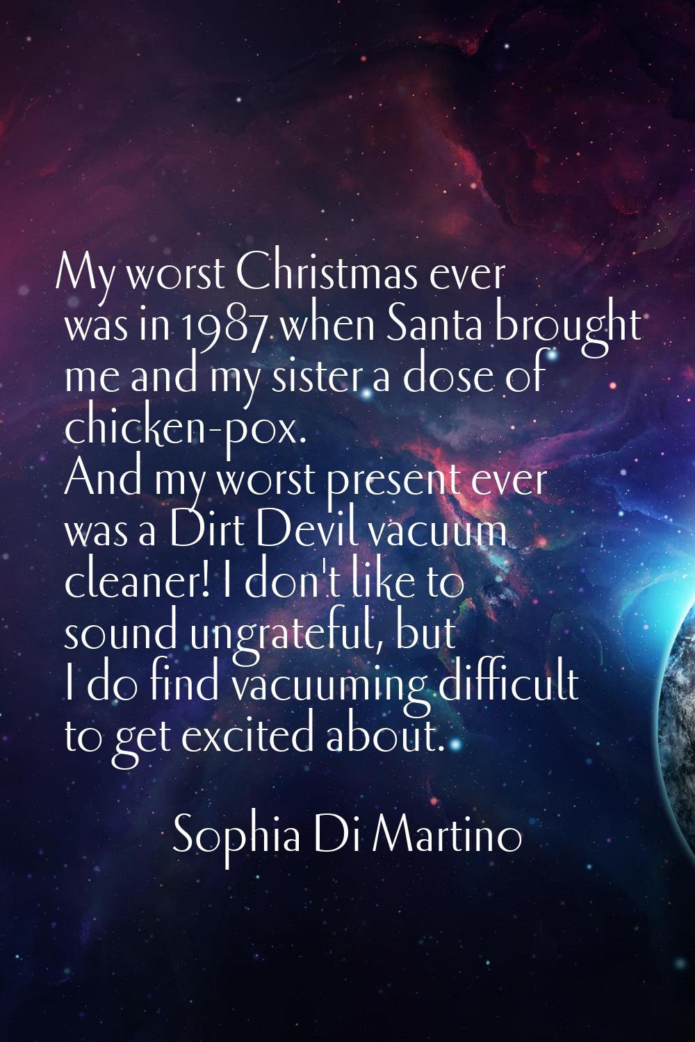 My worst Christmas ever was in 1987 when Santa brought me and my sister a dose of chicken-pox. And 