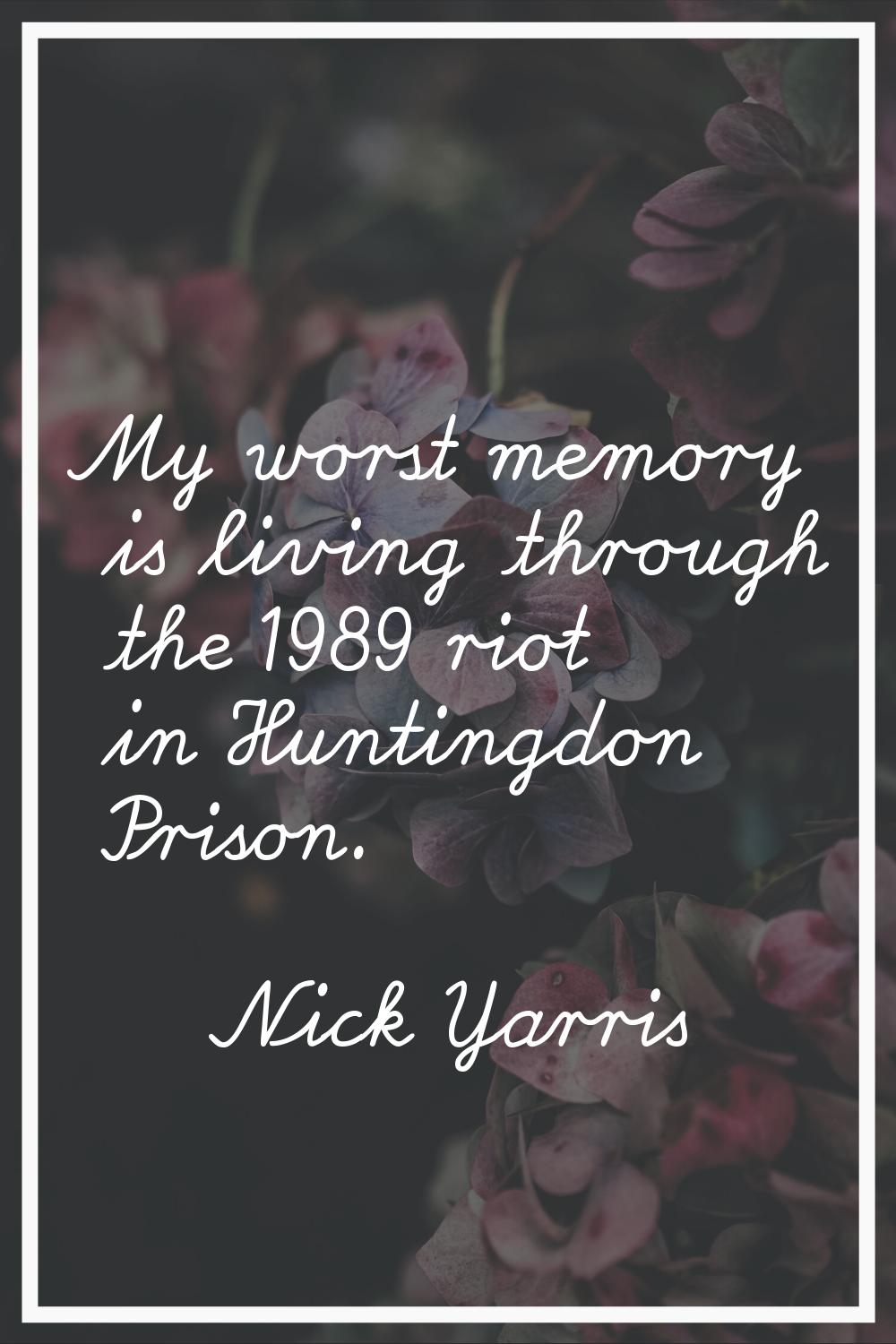 My worst memory is living through the 1989 riot in Huntingdon Prison.