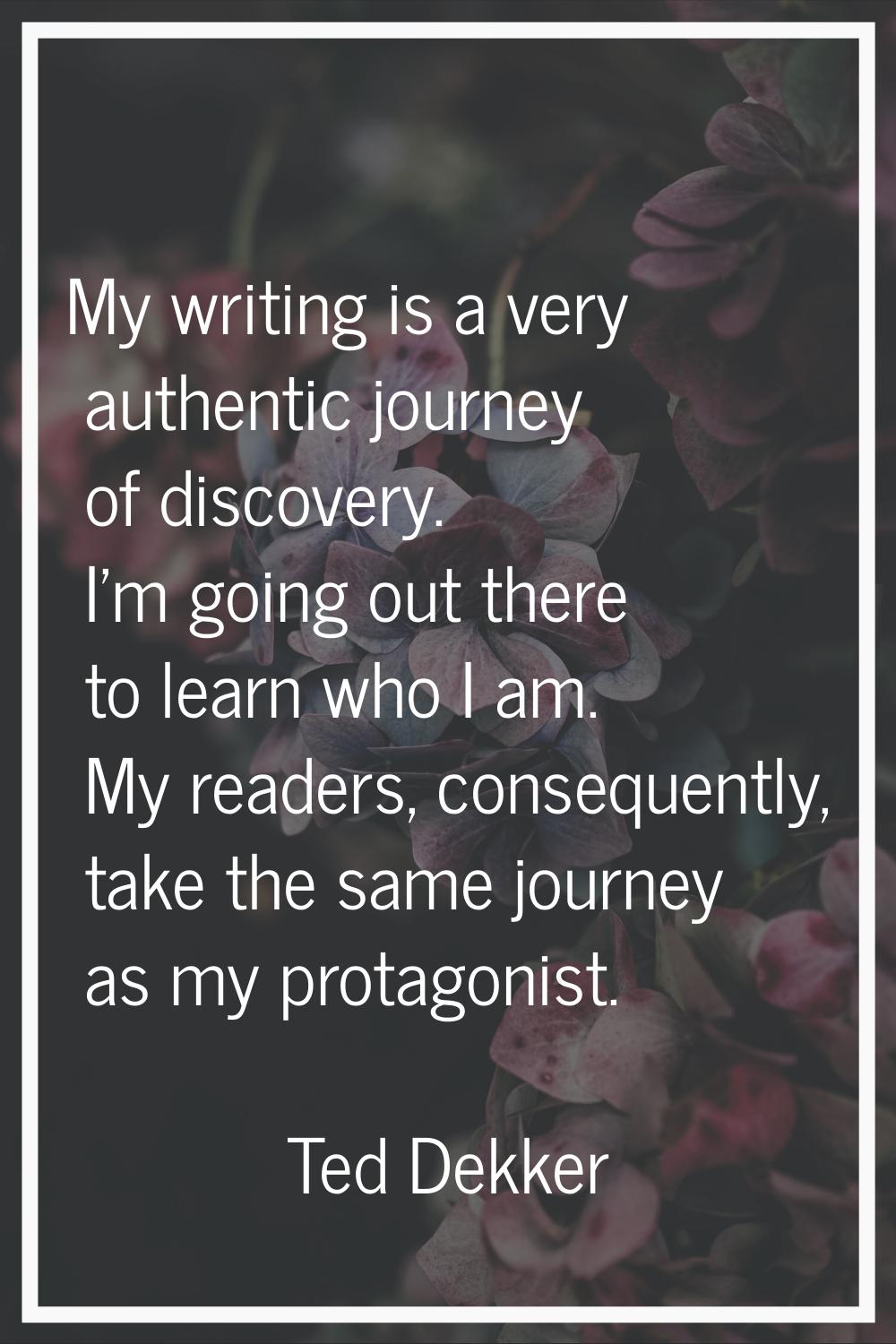 My writing is a very authentic journey of discovery. I'm going out there to learn who I am. My read