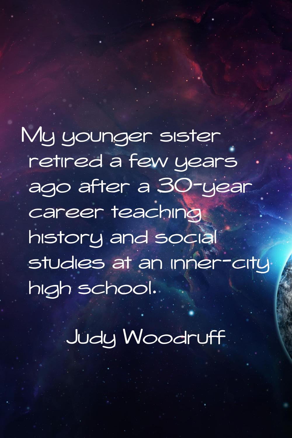 My younger sister retired a few years ago after a 30-year career teaching history and social studie