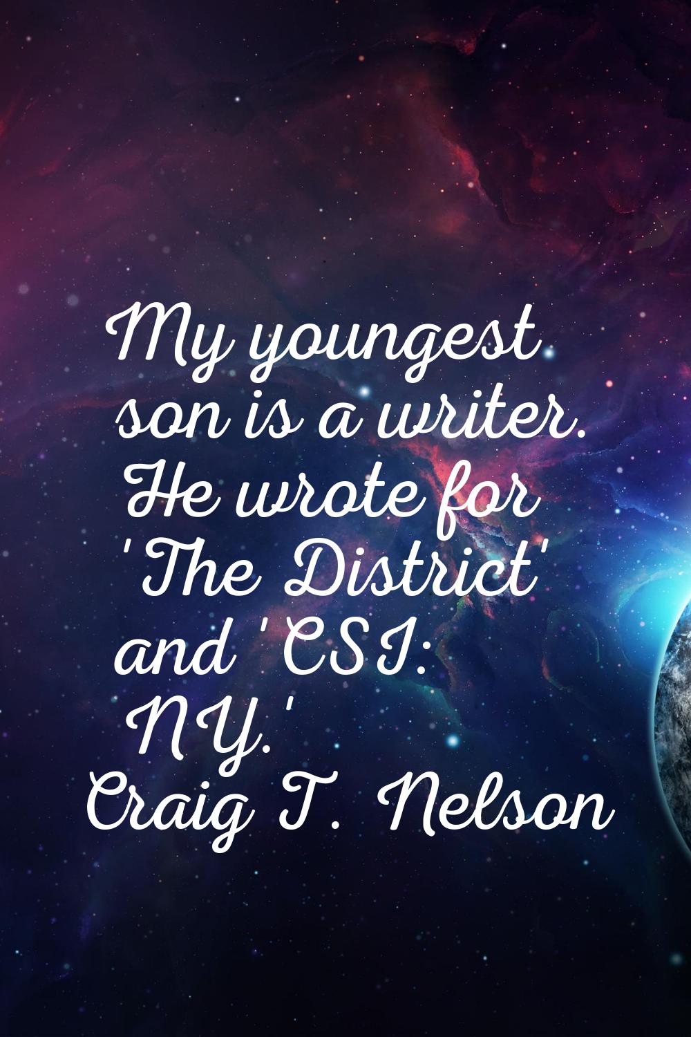 My youngest son is a writer. He wrote for 'The District' and 'CSI: NY.'