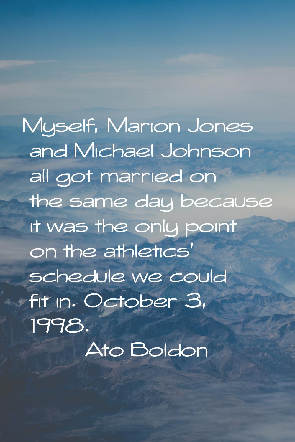Myself, Marion Jones and Michael Johnson all got married on the same day because it was the only po