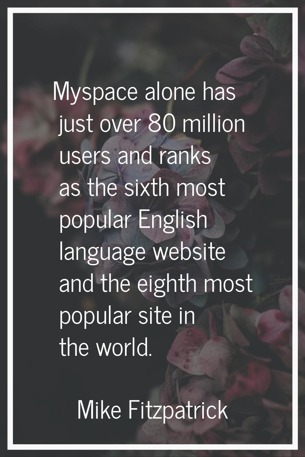 Myspace alone has just over 80 million users and ranks as the sixth most popular English language w