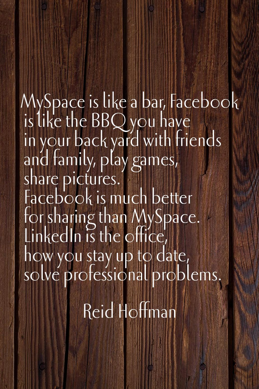 MySpace is like a bar, Facebook is like the BBQ you have in your back yard with friends and family,