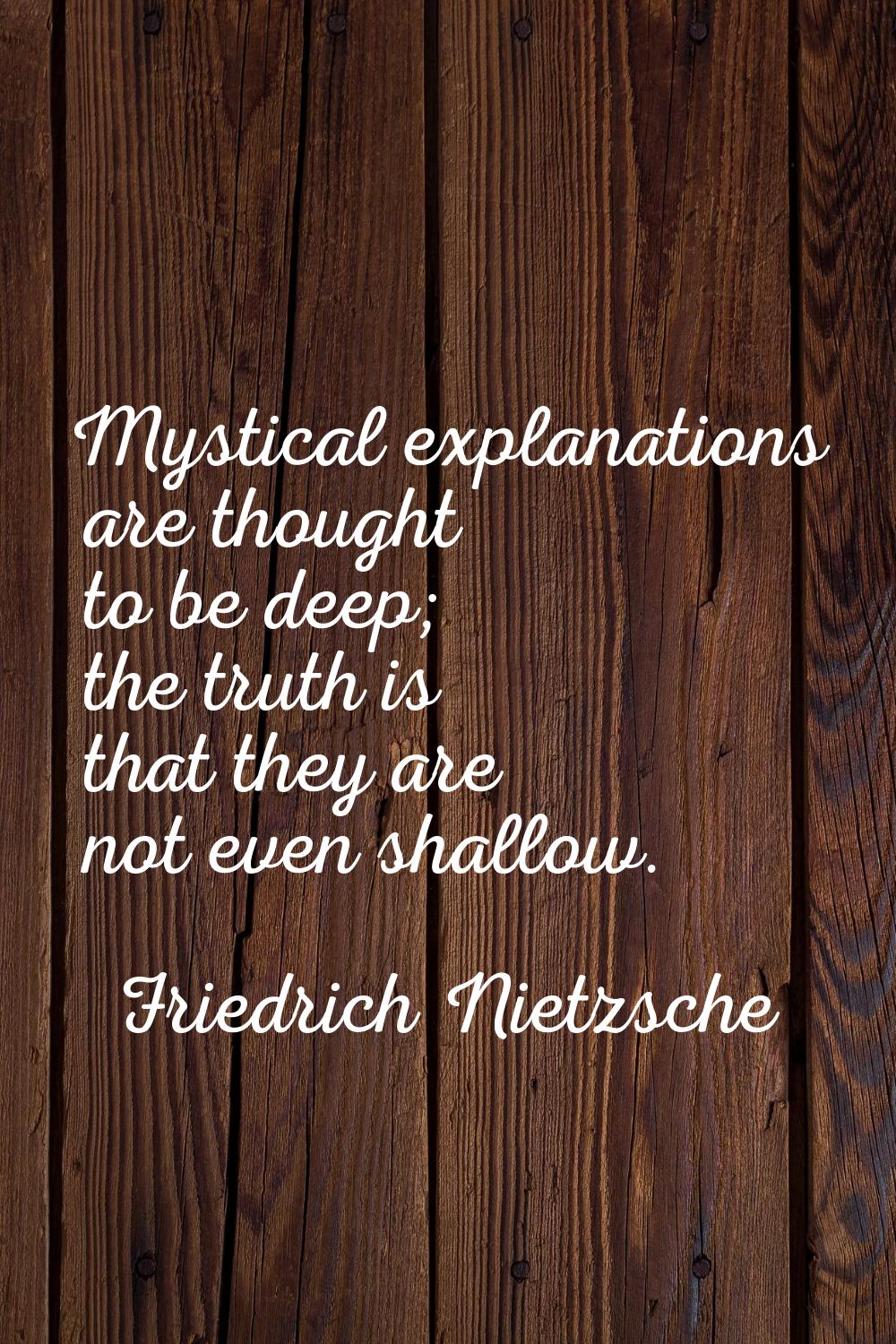 Mystical explanations are thought to be deep; the truth is that they are not even shallow.
