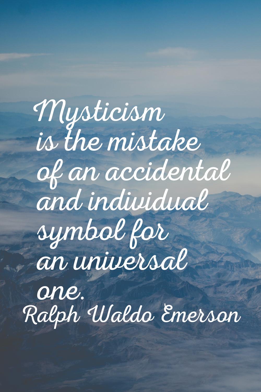 Mysticism is the mistake of an accidental and individual symbol for an universal one.