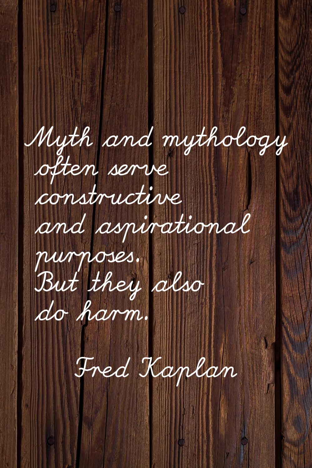 Myth and mythology often serve constructive and aspirational purposes. But they also do harm.