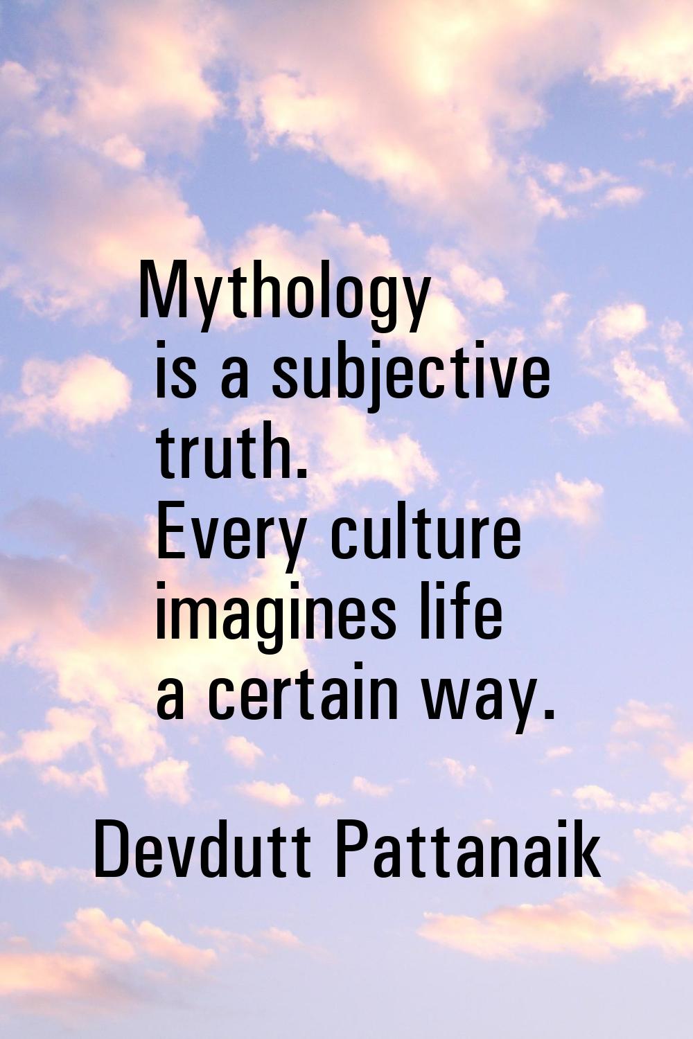 Mythology is a subjective truth. Every culture imagines life a certain way.