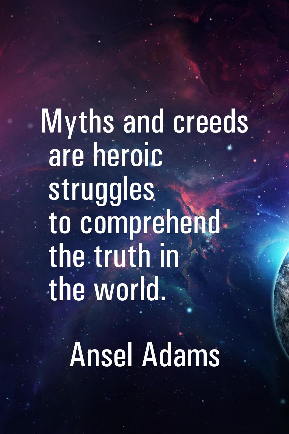 Myths and creeds are heroic struggles to comprehend the truth in the world.