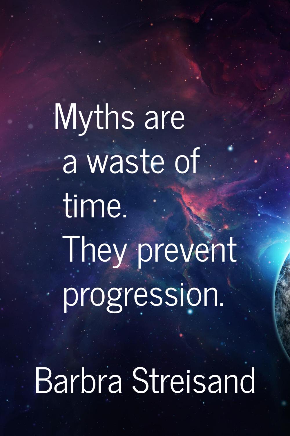 Myths are a waste of time. They prevent progression.