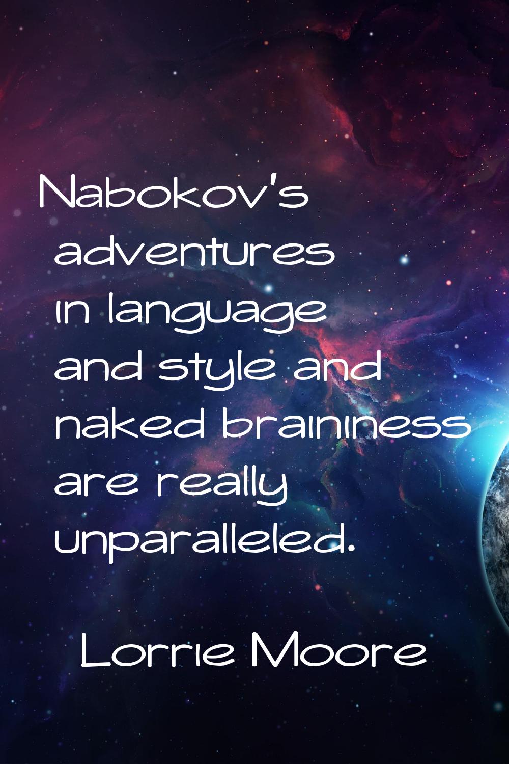 Nabokov's adventures in language and style and naked braininess are really unparalleled.