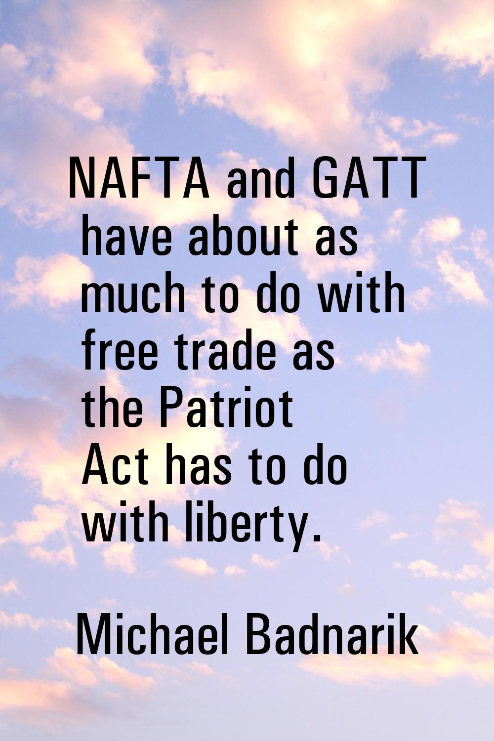 NAFTA and GATT have about as much to do with free trade as the Patriot Act has to do with liberty.