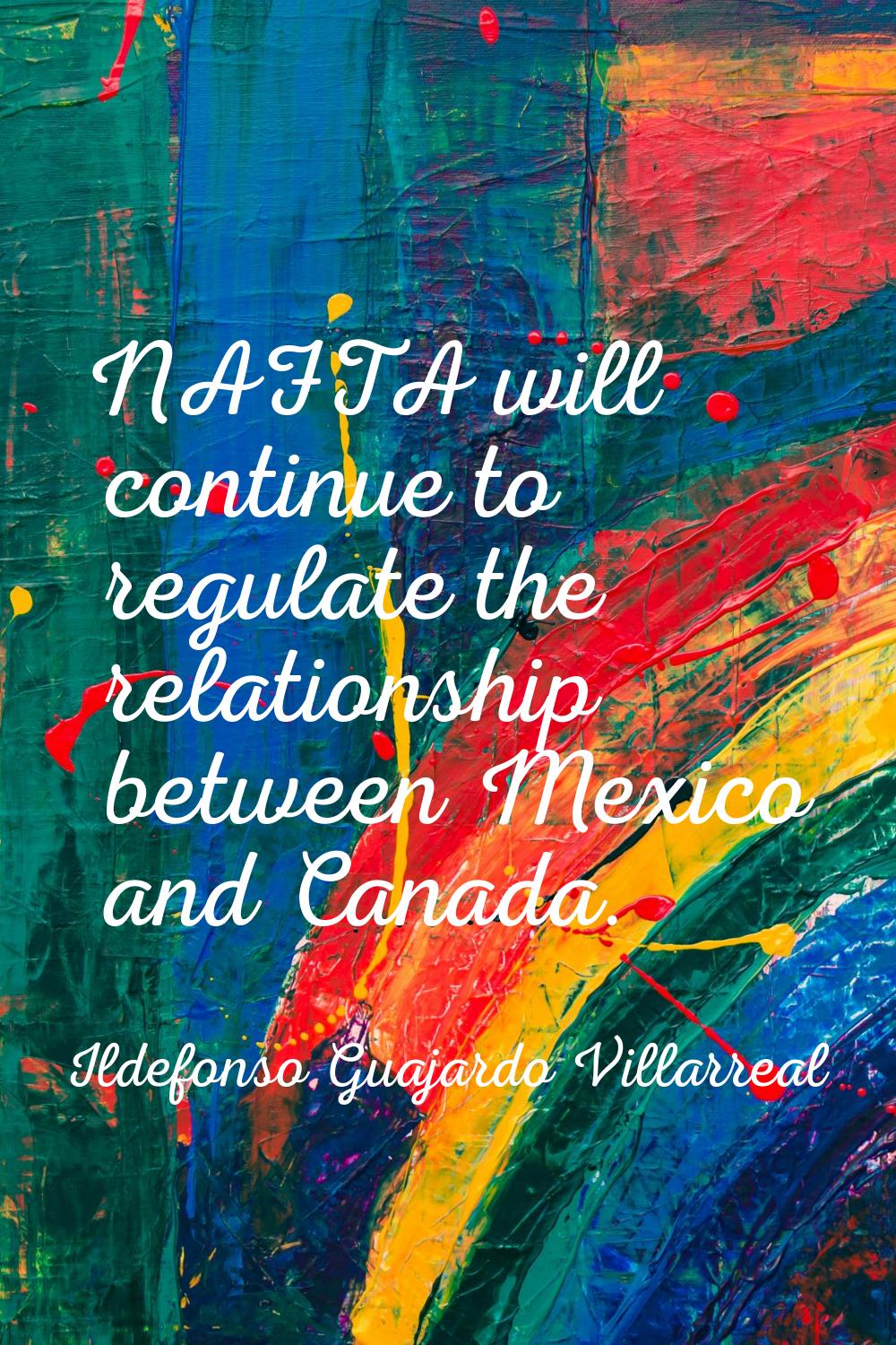 NAFTA will continue to regulate the relationship between Mexico and Canada.