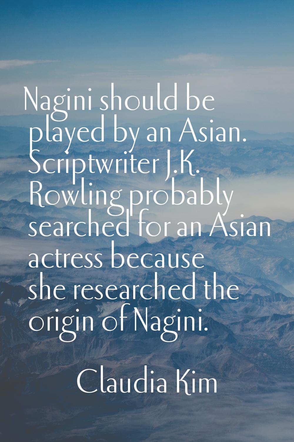 Nagini should be played by an Asian. Scriptwriter J.K. Rowling probably searched for an Asian actre