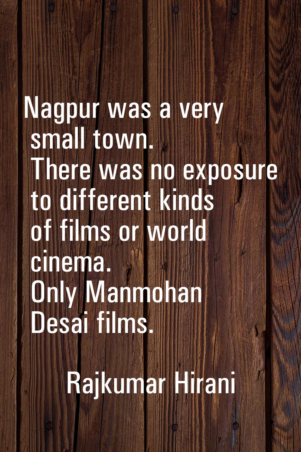 Nagpur was a very small town. There was no exposure to different kinds of films or world cinema. On
