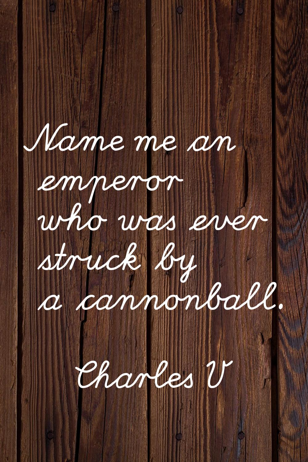 Name me an emperor who was ever struck by a cannonball.