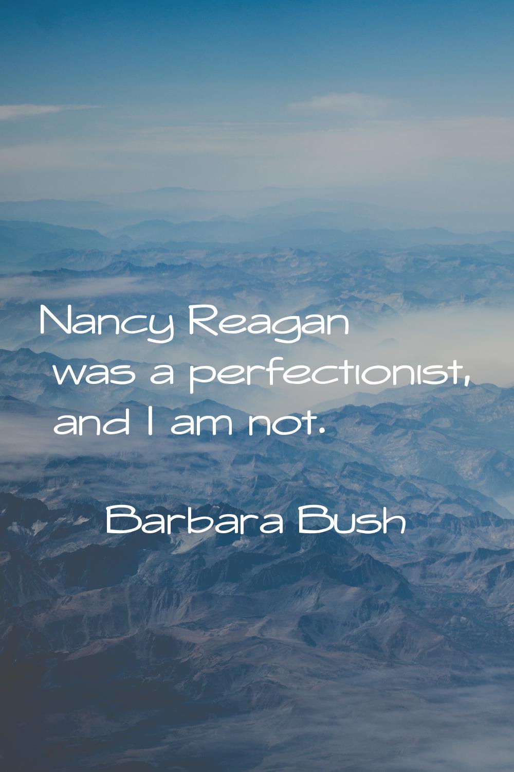 Nancy Reagan was a perfectionist, and I am not.