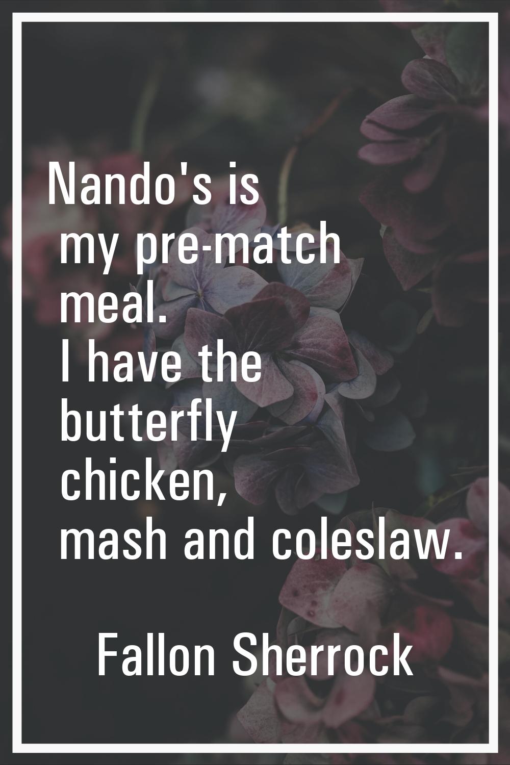 Nando's is my pre-match meal. I have the butterfly chicken, mash and coleslaw.