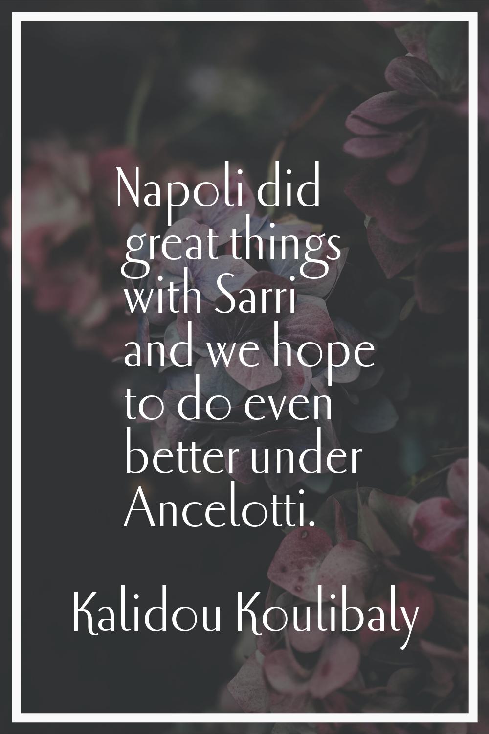 Napoli did great things with Sarri and we hope to do even better under Ancelotti.