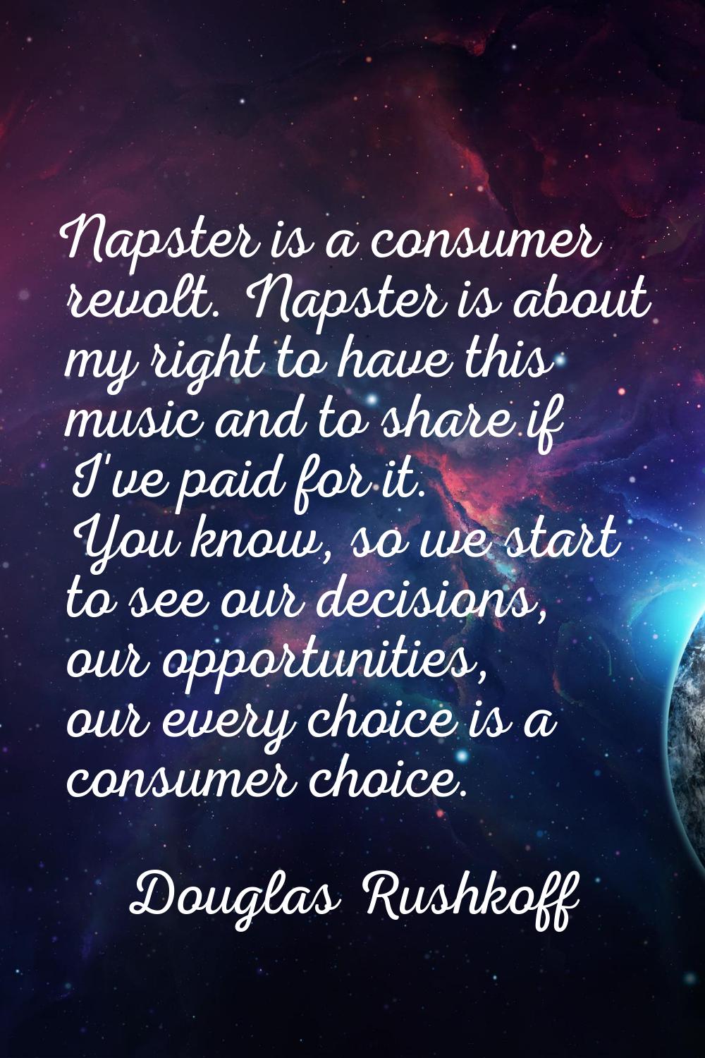 Napster is a consumer revolt. Napster is about my right to have this music and to share if I've pai