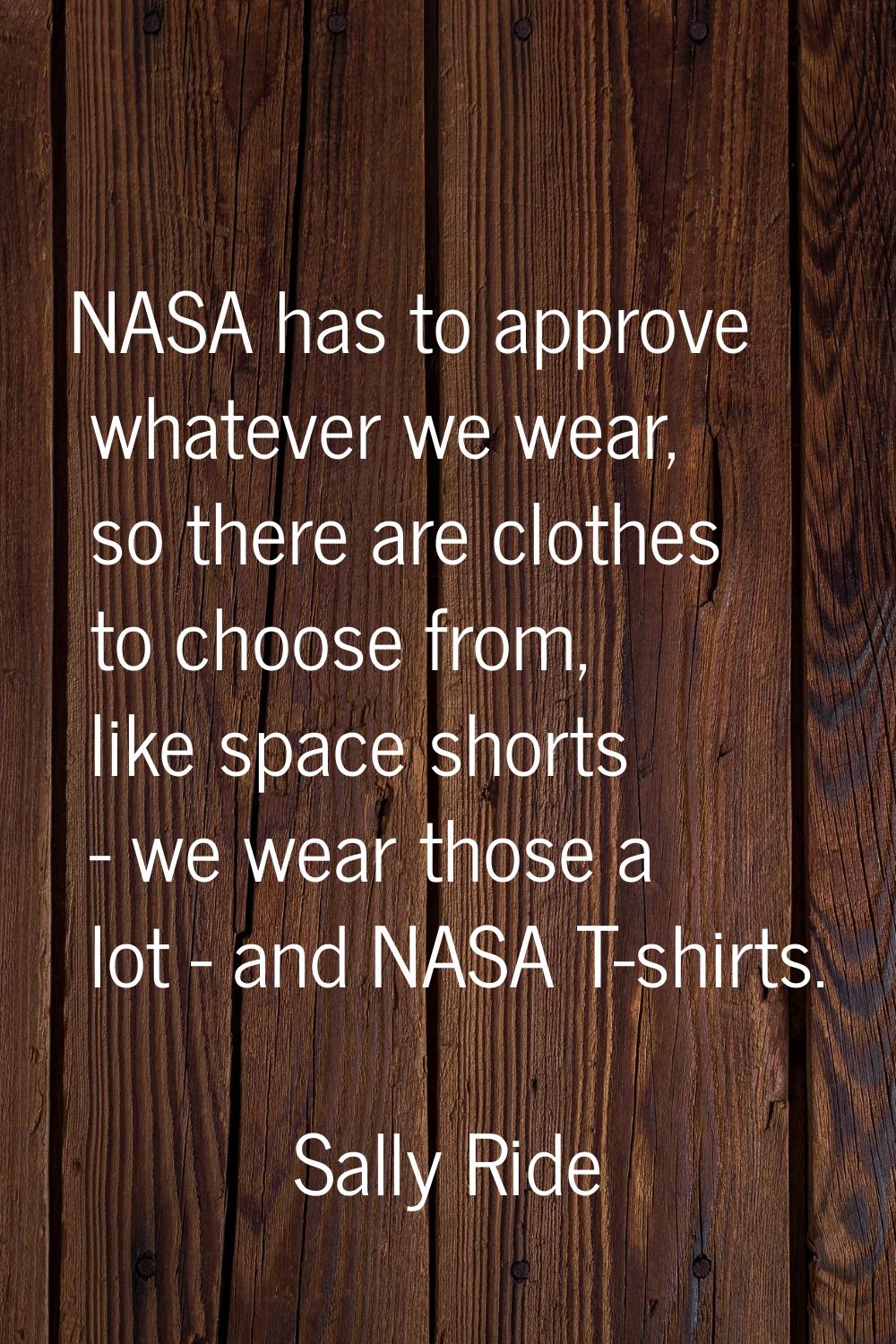 NASA has to approve whatever we wear, so there are clothes to choose from, like space shorts - we w