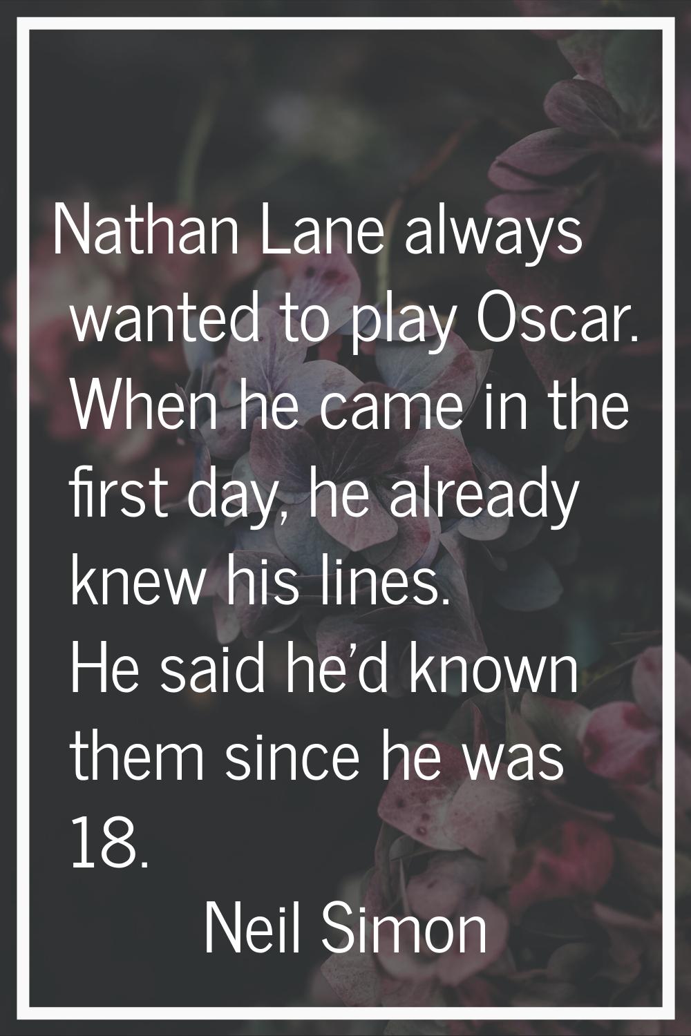 Nathan Lane always wanted to play Oscar. When he came in the first day, he already knew his lines. 