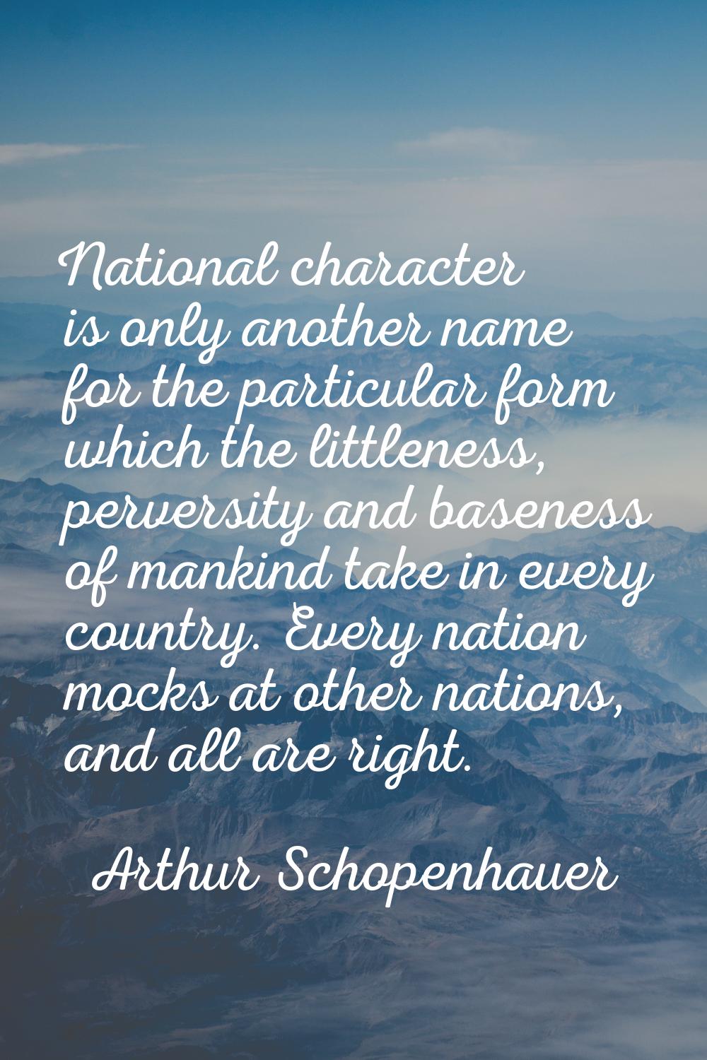 National character is only another name for the particular form which the littleness, perversity an