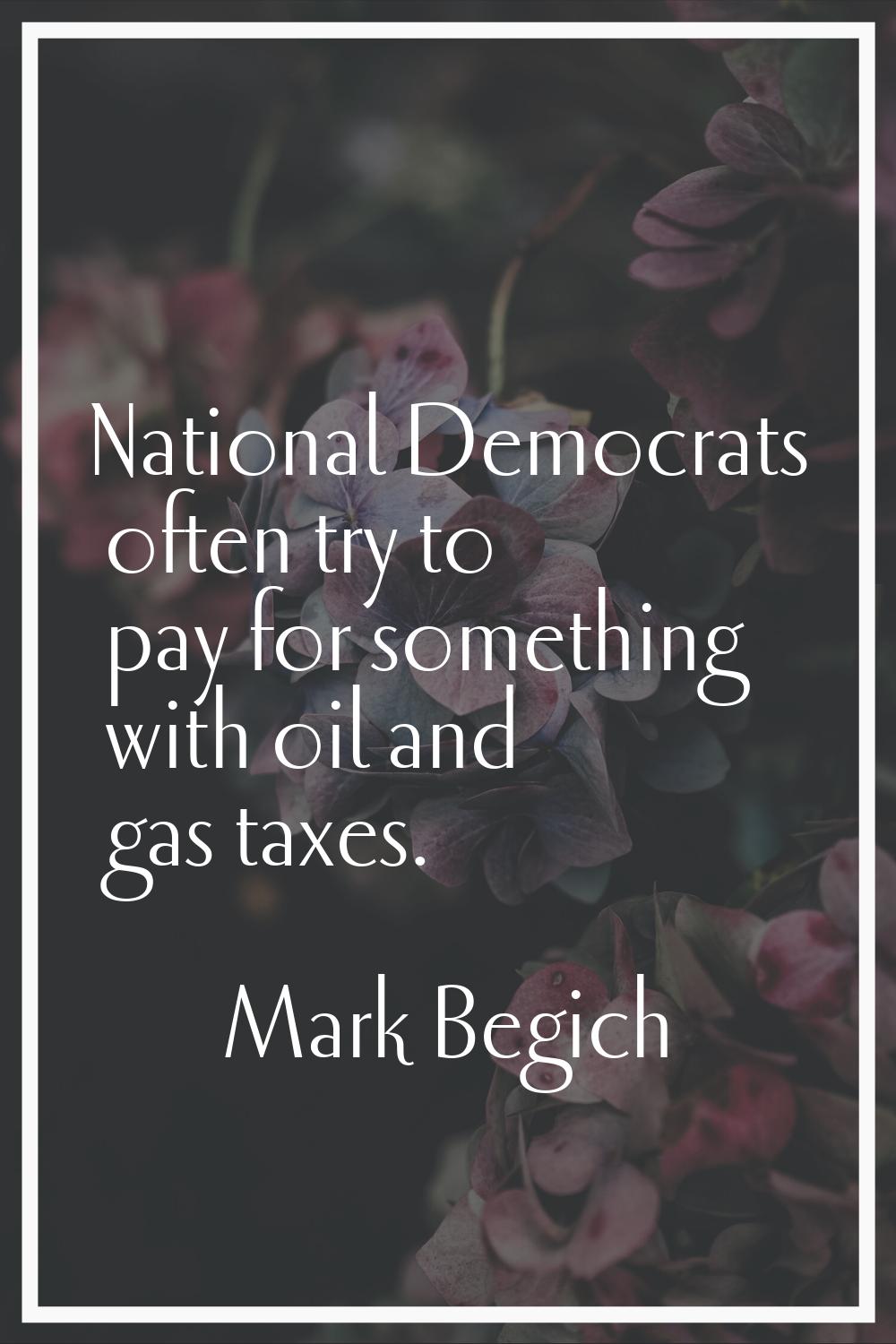 National Democrats often try to pay for something with oil and gas taxes.