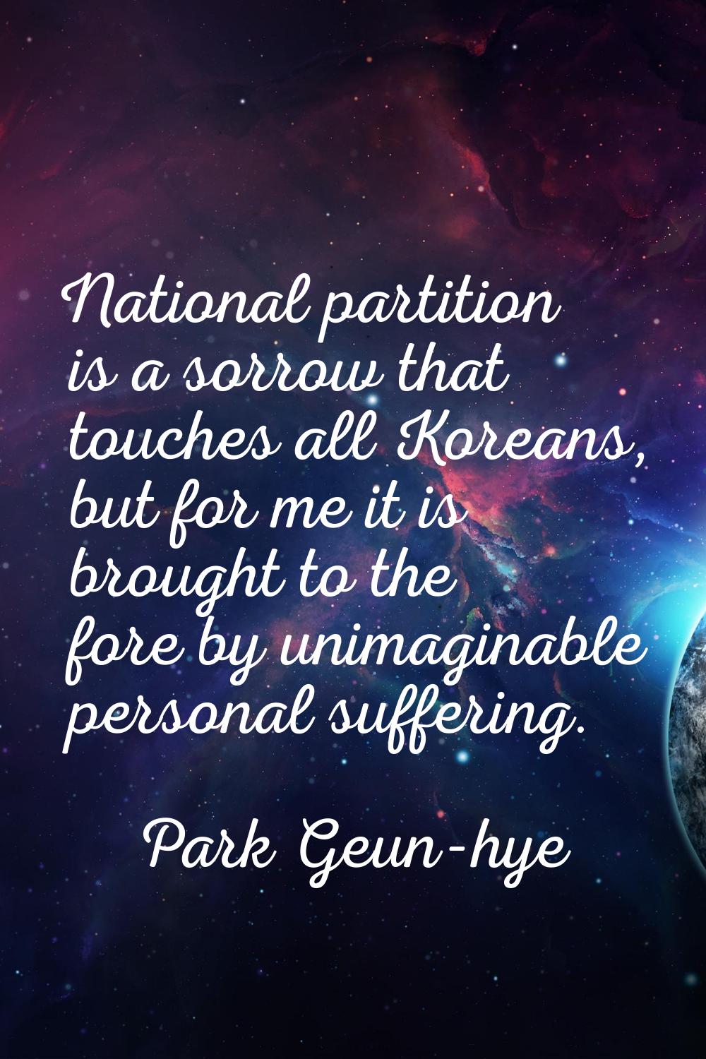 National partition is a sorrow that touches all Koreans, but for me it is brought to the fore by un