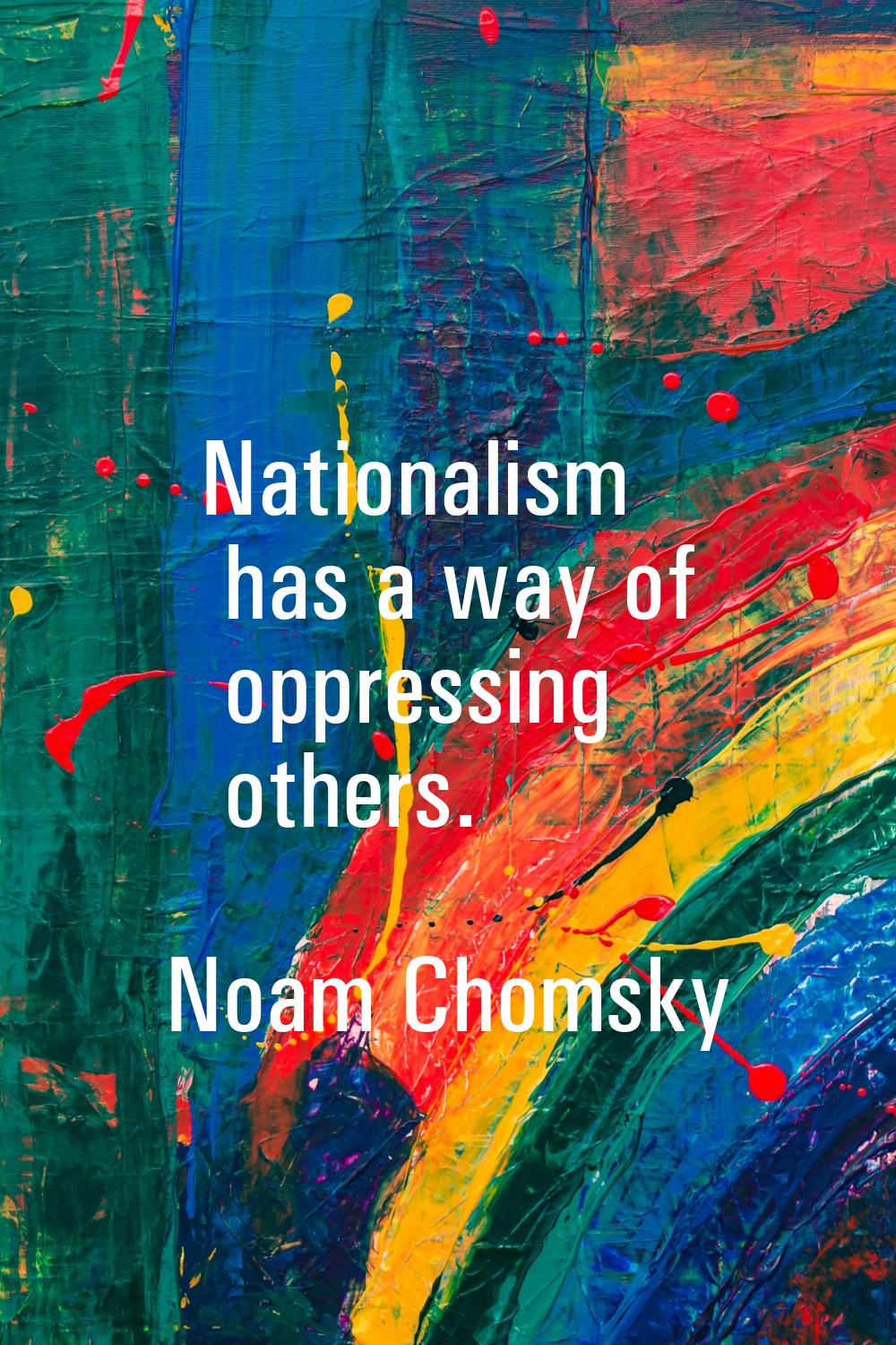 Nationalism has a way of oppressing others.