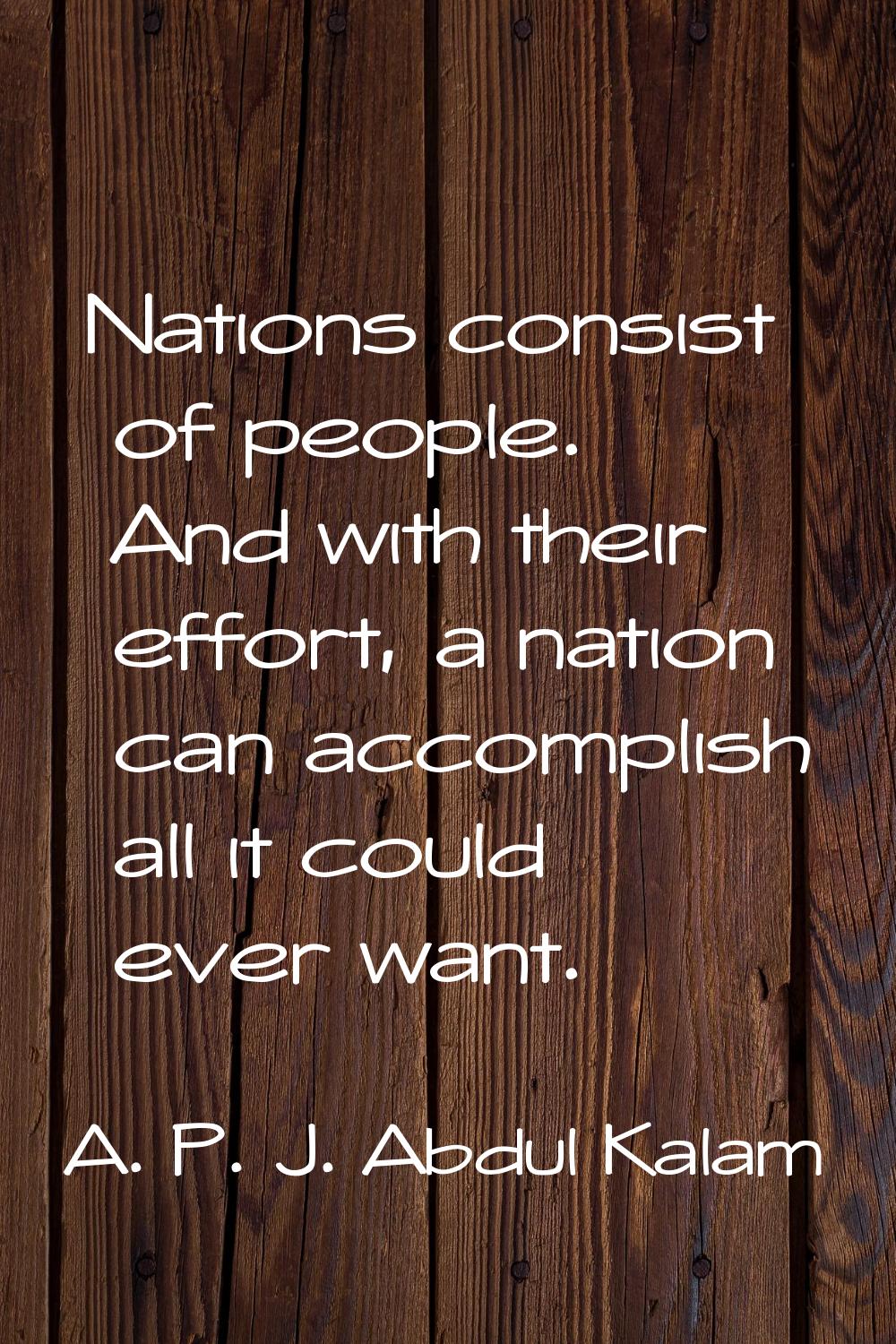 Nations consist of people. And with their effort, a nation can accomplish all it could ever want.
